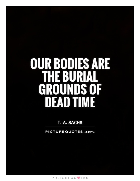 Our bodies are the burial grounds of dead time Picture Quote #1