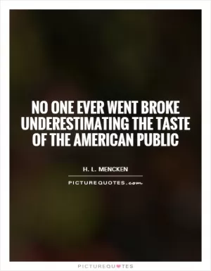 No one ever went broke underestimating the taste of the American public Picture Quote #1