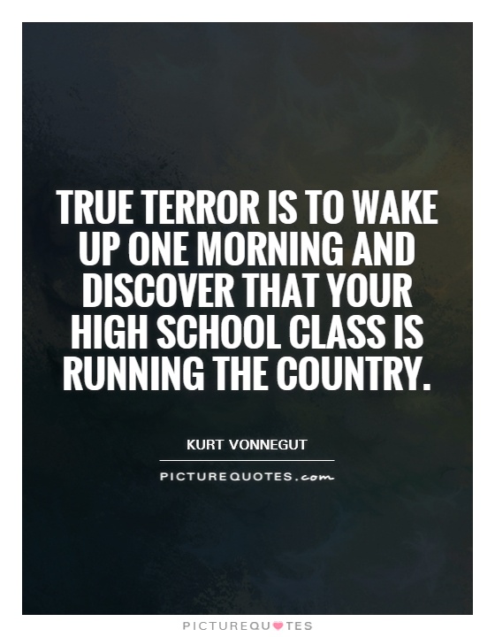 True terror is to wake up one morning and discover that your high school class is running the country Picture Quote #1