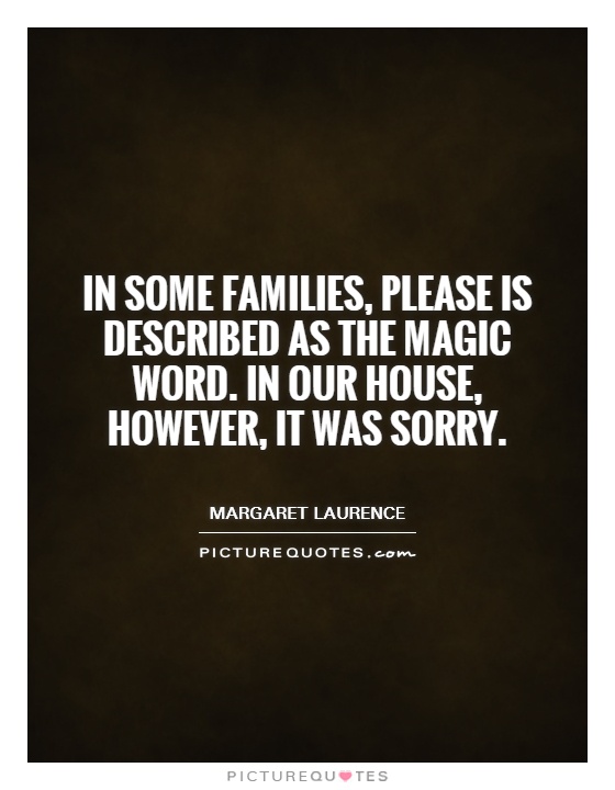 In some families, please is described as the magic word. In our house, however, it was sorry Picture Quote #1