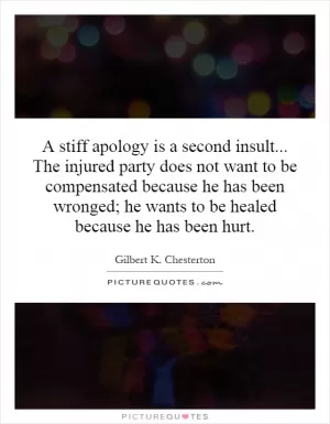 A stiff apology is a second insult... The injured party does not want to be compensated because he has been wronged; he wants to be healed because he has been hurt Picture Quote #1