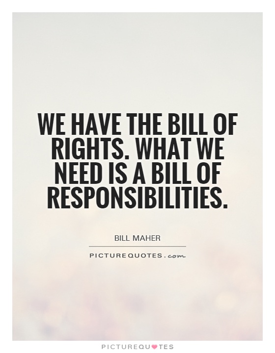 We have the Bill of Rights. What we need is a Bill of Responsibilities Picture Quote #1