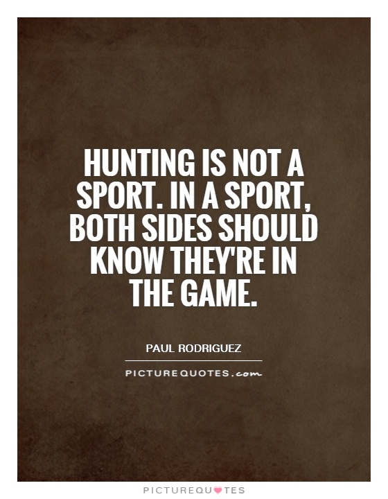 Hunting is not a sport. In a sport, both sides should know they're in the game Picture Quote #1