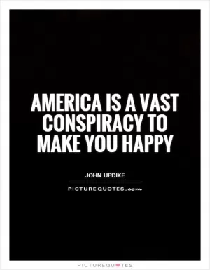 America is a vast conspiracy to make you happy Picture Quote #1