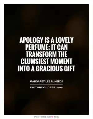 Apology is a lovely perfume; it can transform the clumsiest moment into a gracious gift Picture Quote #1
