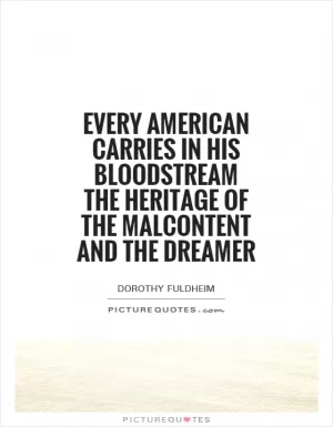 Every American carries in his bloodstream the heritage of the malcontent and the dreamer Picture Quote #1