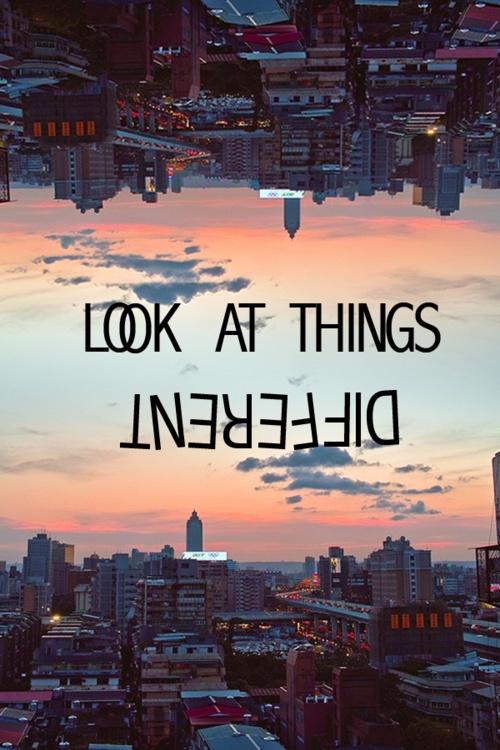 Look at things different Picture Quote #1
