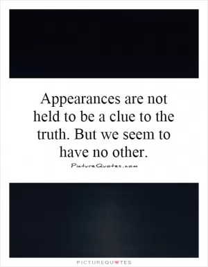 Appearances are not held to be a clue to the truth. But we seem to have no other Picture Quote #1