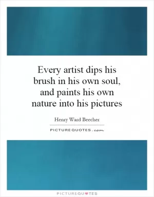 Every artist dips his brush in his own soul, and paints his own nature into his pictures Picture Quote #1