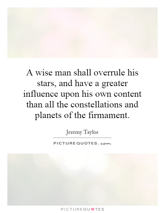 A wise man shall overrule his stars, and have a greater influence upon his own content than all the constellations and planets of the firmament Picture Quote #1