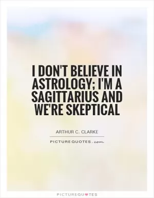 I don't believe in astrology; I'm a Sagittarius and we're skeptical Picture Quote #1
