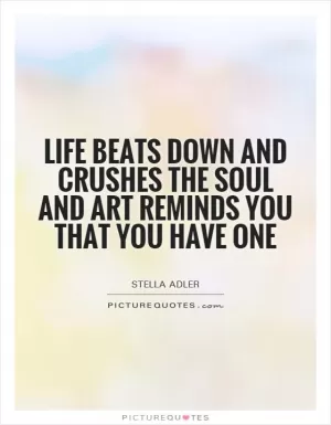 Life beats down and crushes the soul and art reminds you that you have one Picture Quote #1