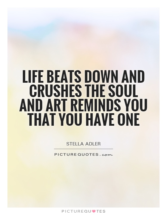 Life beats down and crushes the soul and art reminds you that you have one Picture Quote #1