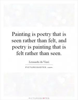 Painting is poetry that is seen rather than felt, and poetry is painting that is felt rather than seen Picture Quote #1