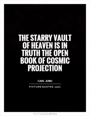 The starry vault of heaven is in truth the open book of cosmic projection Picture Quote #1