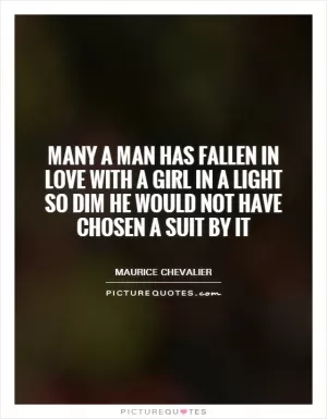 Many a man has fallen in love with a girl in a light so dim he would not have chosen a suit by it Picture Quote #1