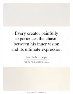 Every creator painfully experiences the chasm between his inner vision and its ultimate expression Picture Quote #1