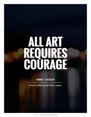 All art requires courage Picture Quote #1