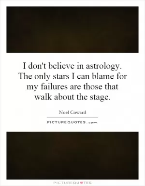 I don't believe in astrology. The only stars I can blame for my failures are those that walk about the stage Picture Quote #1