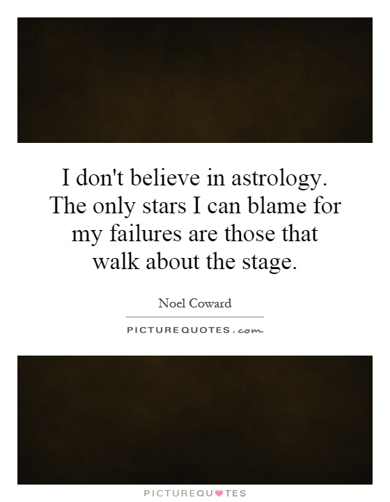I don't believe in astrology. The only stars I can blame for my failures are those that walk about the stage Picture Quote #1