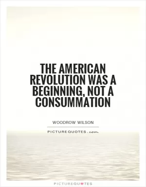 The American Revolution was a beginning, not a consummation Picture Quote #1