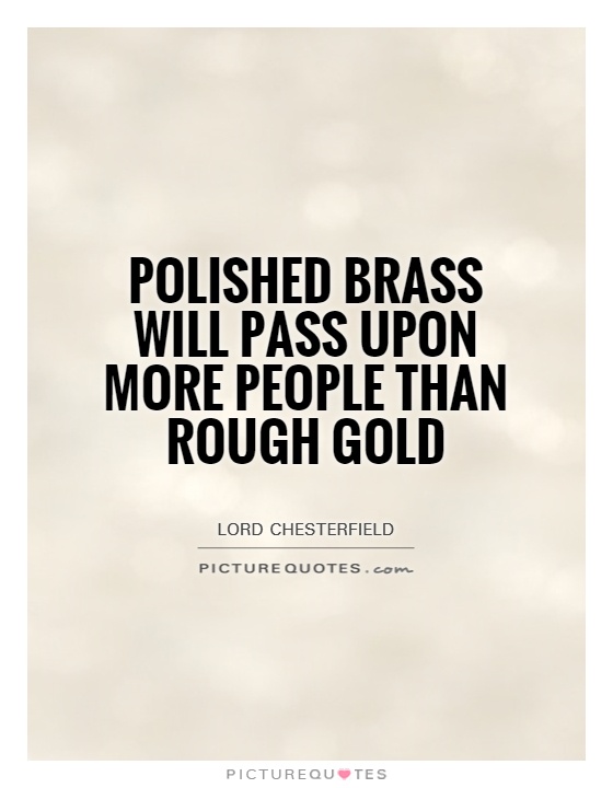 Polished brass will pass upon more people than rough gold Picture Quote #1