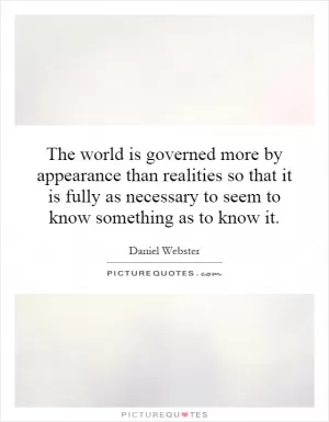 The world is governed more by appearance than realities so that it is fully as necessary to seem to know something as to know it Picture Quote #1