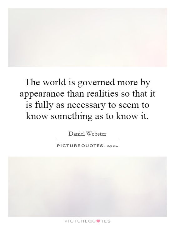 The world is governed more by appearance than realities so that it is fully as necessary to seem to know something as to know it Picture Quote #1