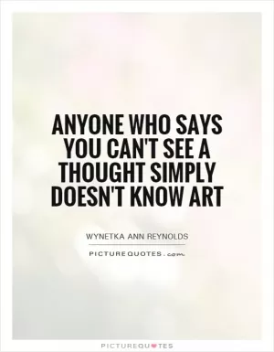 Anyone who says you can't see a thought simply doesn't know art Picture Quote #1