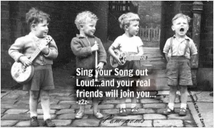 Sing your song out loud and your real friends will join you Picture Quote #1