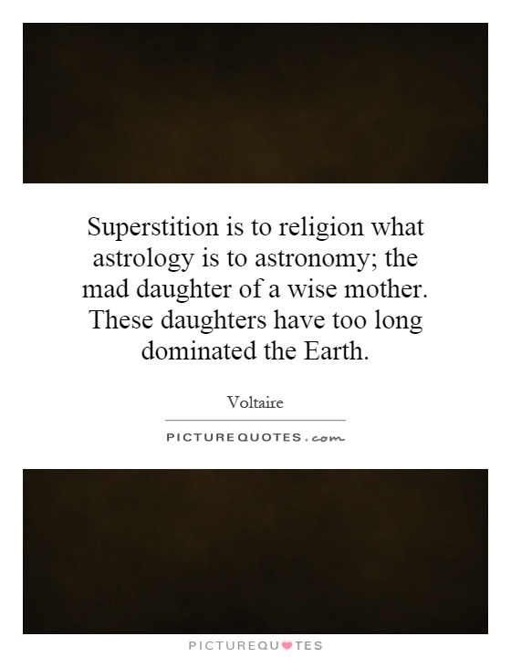 Superstition is to religion what astrology is to astronomy; the mad daughter of a wise mother. These daughters have too long dominated the Earth Picture Quote #1