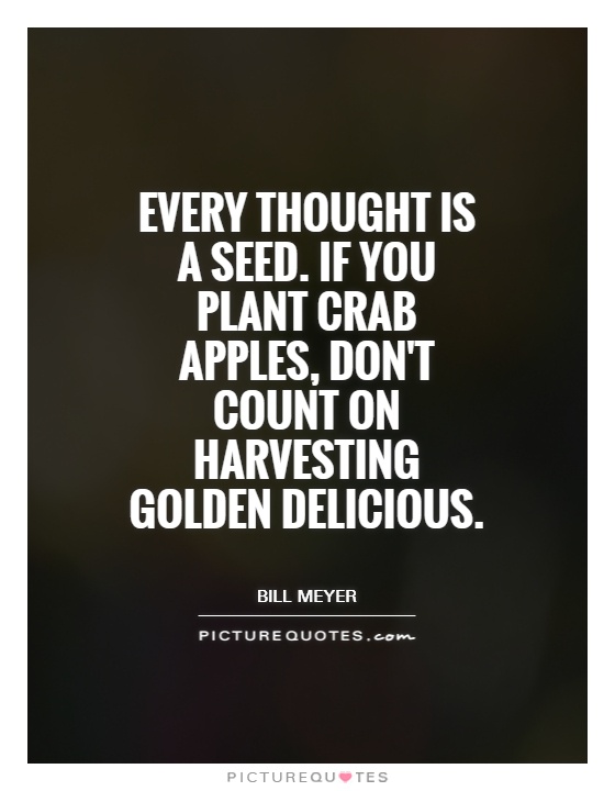 Every thought is a seed. If you plant crab apples, don't count on harvesting Golden Delicious Picture Quote #1