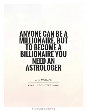 Anyone can be a millionaire, but to become a billionaire you need an astrologer Picture Quote #1