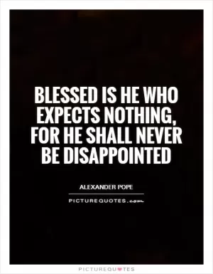 Blessed is he who expects nothing, for he shall never be disappointed Picture Quote #1