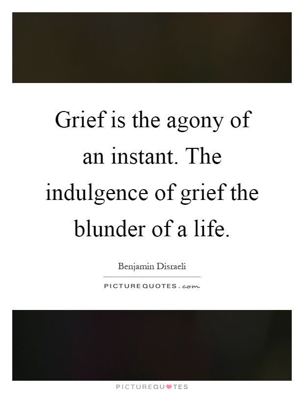 Grief is the agony of an instant. The indulgence of grief the blunder of a life Picture Quote #1