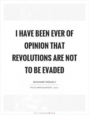 I have been ever of opinion that revolutions are not to be evaded Picture Quote #1
