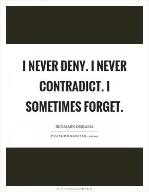 I never deny. I never contradict. I sometimes forget Picture Quote #1
