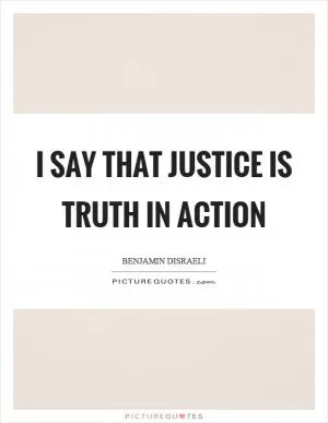 I say that justice is truth in action Picture Quote #1