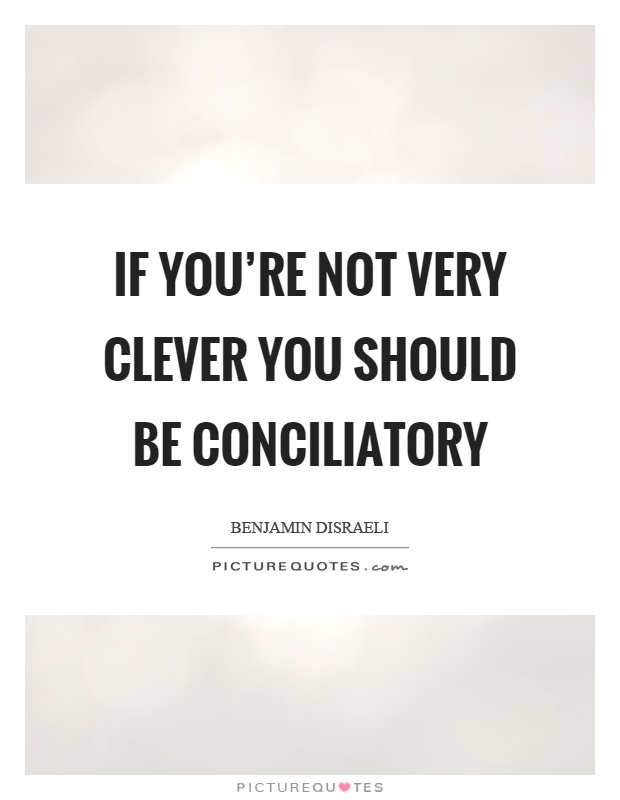 If you're not very clever you should be conciliatory Picture Quote #1