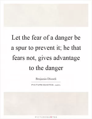 Let the fear of a danger be a spur to prevent it; he that fears not, gives advantage to the danger Picture Quote #1