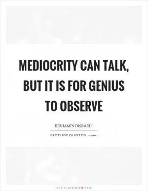 Mediocrity can talk, but it is for genius to observe Picture Quote #1