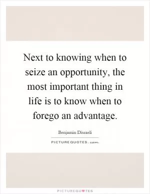 Next to knowing when to seize an opportunity, the most important thing in life is to know when to forego an advantage Picture Quote #1