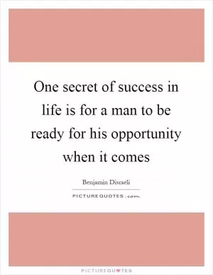 One secret of success in life is for a man to be ready for his opportunity when it comes Picture Quote #1