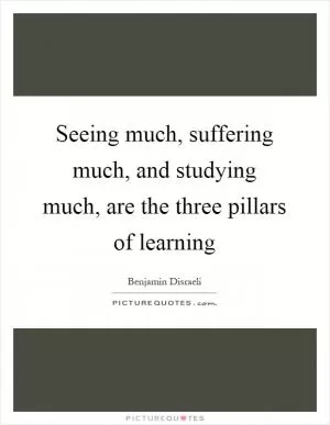 Seeing much, suffering much, and studying much, are the three pillars of learning Picture Quote #1