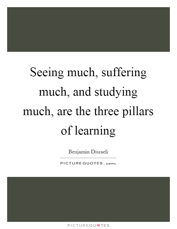 Seeing much, suffering much, and studying much, are the three pillars of learning Picture Quote #1