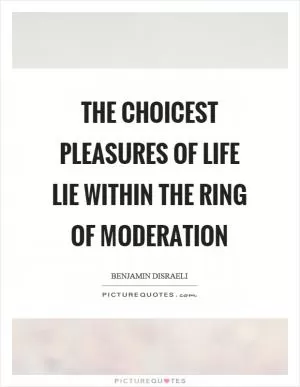 The choicest pleasures of life lie within the ring of moderation Picture Quote #1