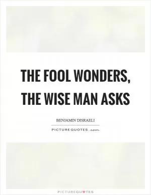 The fool wonders, the wise man asks Picture Quote #1