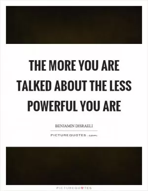 The more you are talked about the less powerful you are Picture Quote #1