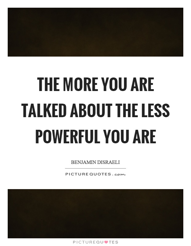 The more you are talked about the less powerful you are Picture Quote #1