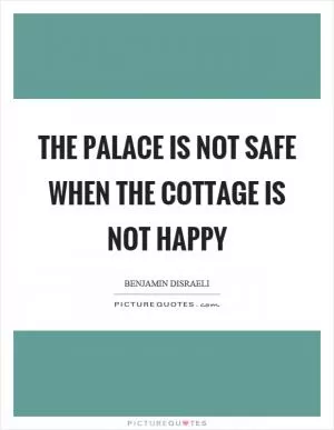 The palace is not safe when the cottage is not happy Picture Quote #1